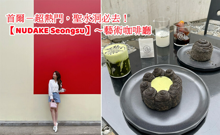 ◎【首爾 (聖水洞) NUDAKE Seongsu】最火的藝術咖啡廳，每桌必點～抹茶熔岩可頌！